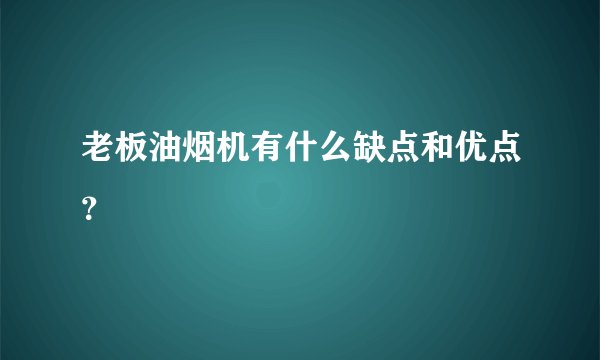 老板油烟机有什么缺点和优点？