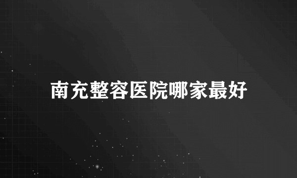 南充整容医院哪家最好