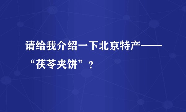 请给我介绍一下北京特产——“茯苓夹饼”?