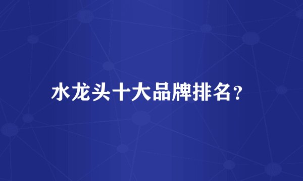 水龙头十大品牌排名？