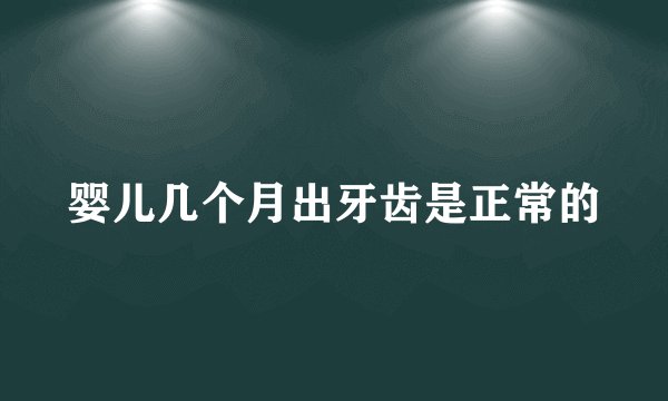 婴儿几个月出牙齿是正常的