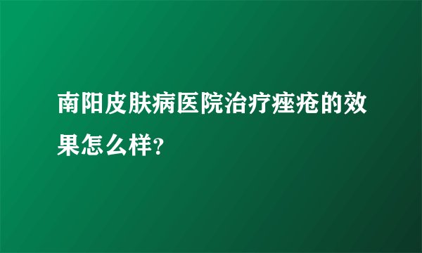 南阳皮肤病医院治疗痤疮的效果怎么样？