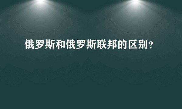 俄罗斯和俄罗斯联邦的区别？