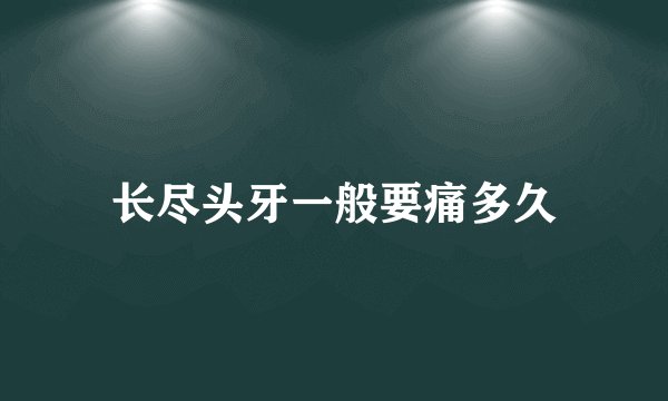 长尽头牙一般要痛多久