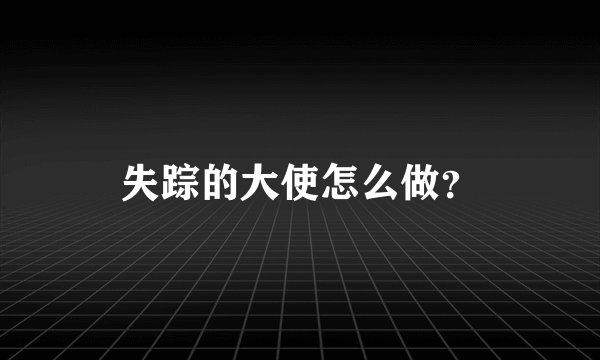 失踪的大使怎么做？