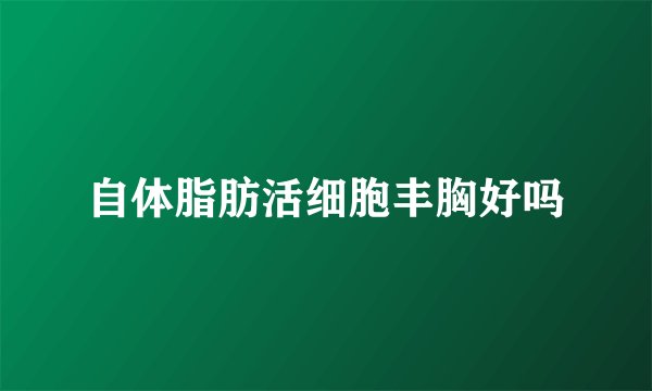 自体脂肪活细胞丰胸好吗