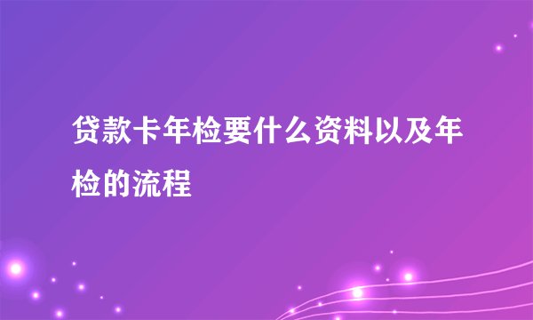 贷款卡年检要什么资料以及年检的流程