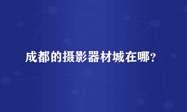 成都的摄影器材城在哪？