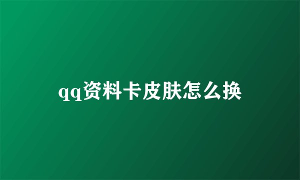 qq资料卡皮肤怎么换