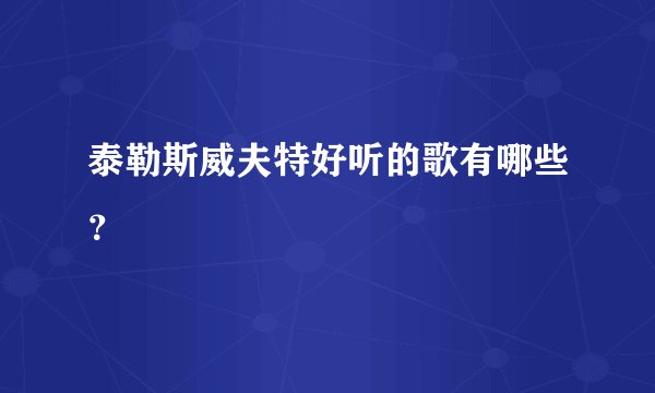 泰勒斯威夫特好听的歌有哪些?