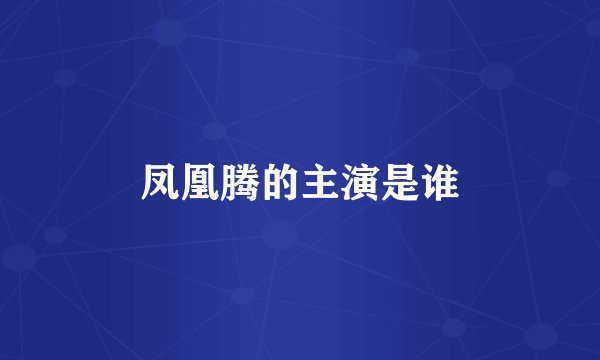 凤凰腾的主演是谁