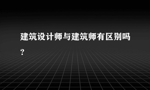 建筑设计师与建筑师有区别吗?