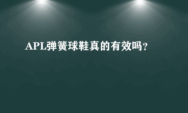 APL弹簧球鞋真的有效吗？