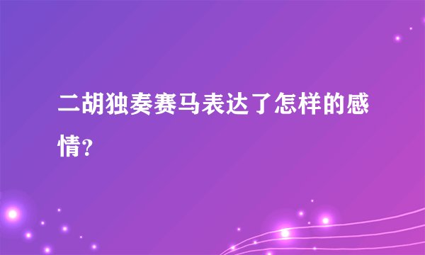 二胡独奏赛马表达了怎样的感情？