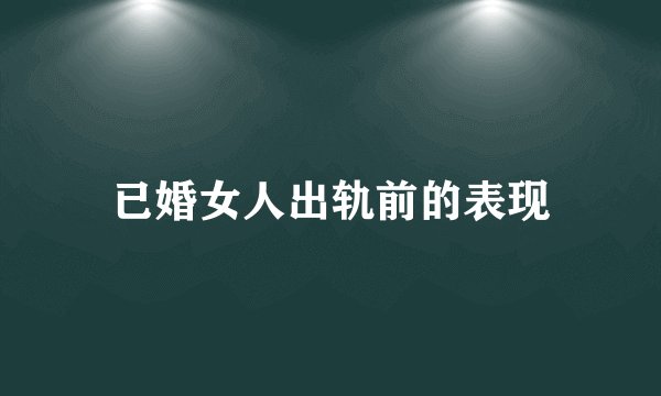 已婚女人出轨前的表现