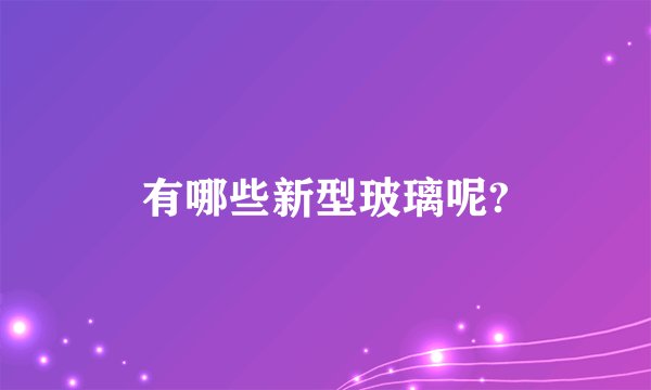 有哪些新型玻璃呢?