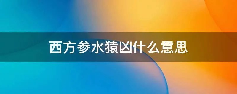 西方参水猿凶什么意思