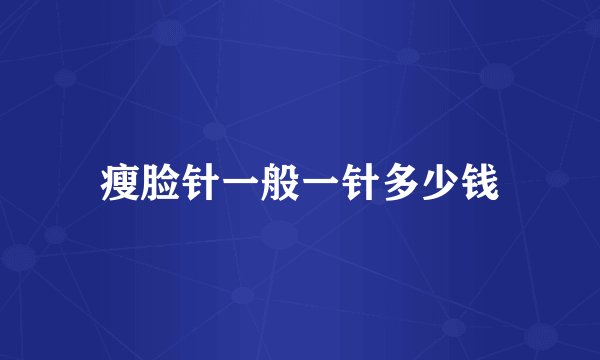 瘦脸针一般一针多少钱