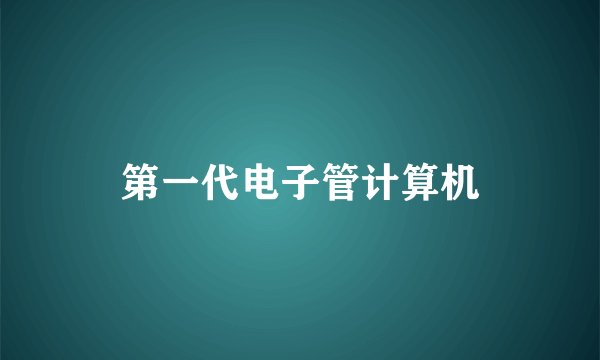 第一代电子管计算机