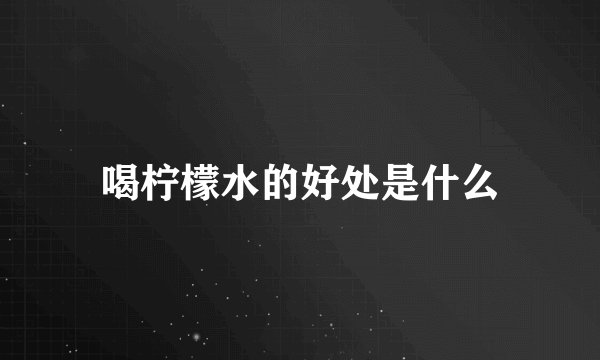 喝柠檬水的好处是什么