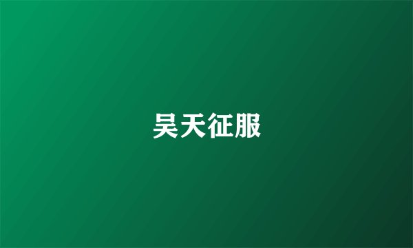 吴天征服