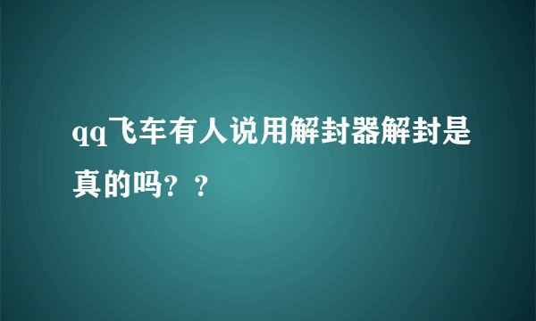 qq飞车有人说用解封器解封是真的吗？？