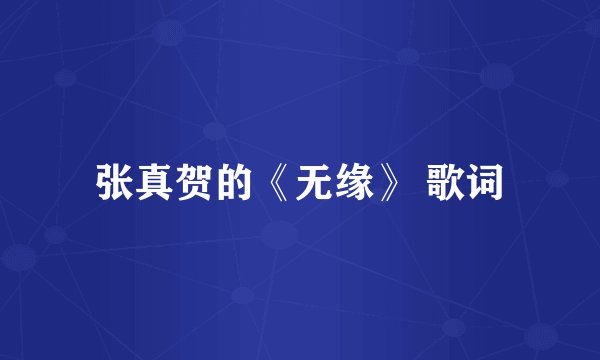 张真贺的《无缘》 歌词