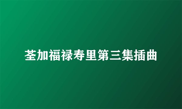 荃加福禄寿里第三集插曲