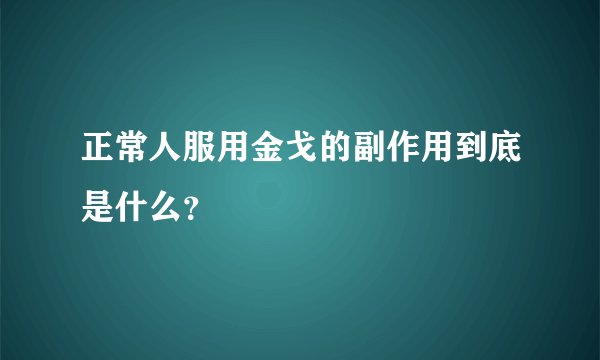 正常人服用金戈的副作用到底是什么?