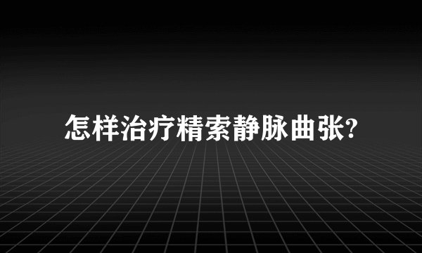怎样治疗精索静脉曲张?