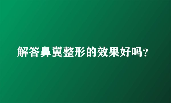 解答鼻翼整形的效果好吗?