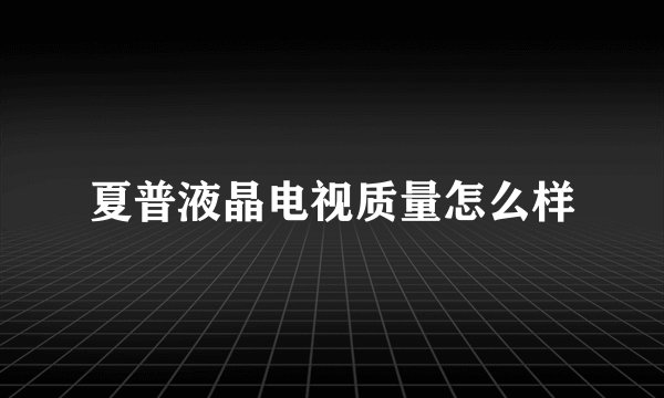 夏普液晶电视质量怎么样