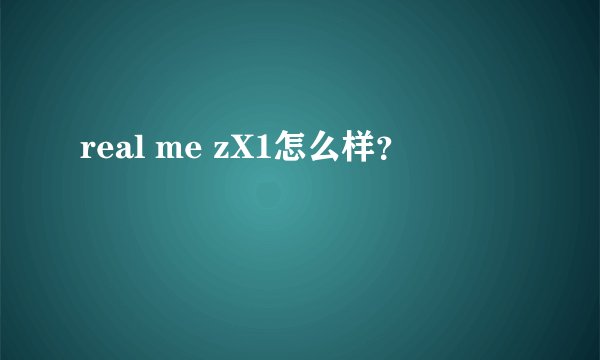 real me zX1怎么样？