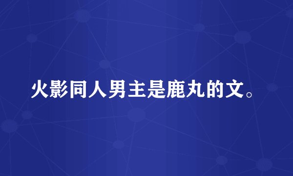 火影同人男主是鹿丸的文。