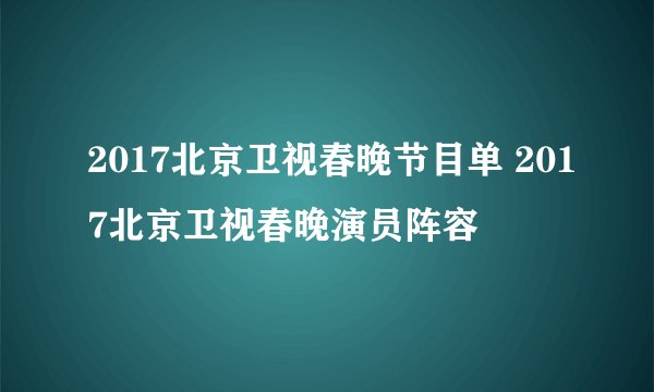 2017北京卫视春晚节目单 2017北京卫视春晚演员阵容