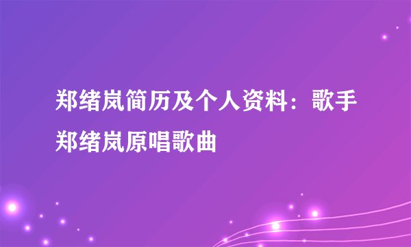 郑绪岚简历及个人资料:歌手郑绪岚原唱歌曲