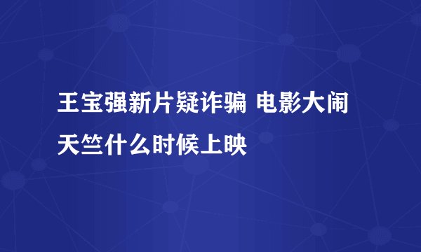 王宝强新片疑诈骗 电影大闹天竺什么时候上映