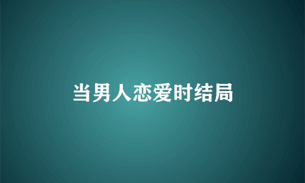 当男人恋爱时结局