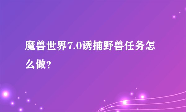 魔兽世界7.0诱捕野兽任务怎么做？