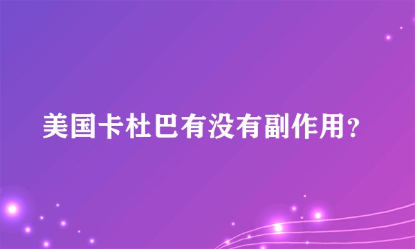 美国卡杜巴有没有副作用？