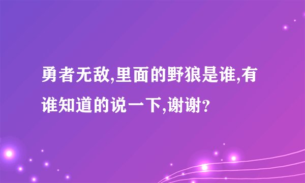 勇者无敌,里面的野狼是谁,有谁知道的说一下,谢谢？