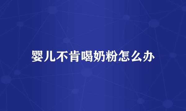 婴儿不肯喝奶粉怎么办