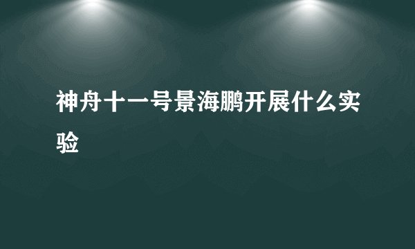 神舟十一号景海鹏开展什么实验