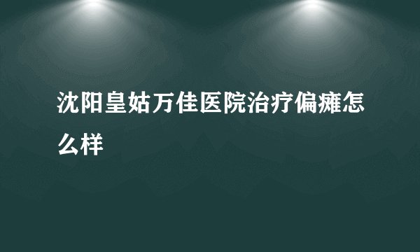 沈阳皇姑万佳医院治疗偏瘫怎么样