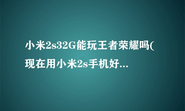 小米2s32G能玩王者荣耀吗(现在用小米2s手机好不好 配置参数)