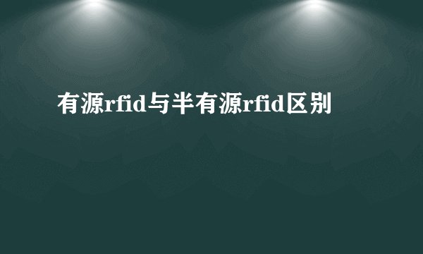 有源rfid与半有源rfid区别