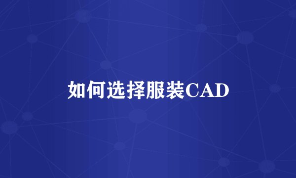 如何选择服装CAD