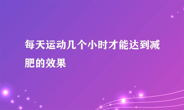 每天运动几个小时才能达到减肥的效果