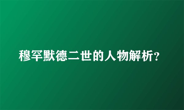 穆罕默德二世的人物解析？