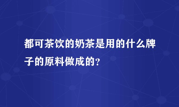 都可茶饮的奶茶是用的什么牌子的原料做成的？